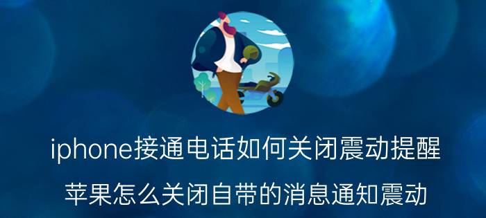 iphone接通电话如何关闭震动提醒 苹果怎么关闭自带的消息通知震动？